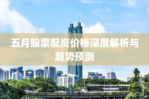 五月股票配资价格深度解析与趋势预测