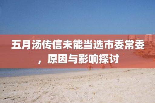 五月汤传信未能当选市委常委，原因与影响探讨