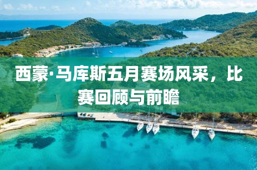 西蒙·马库斯五月赛场风采，比赛回顾与前瞻