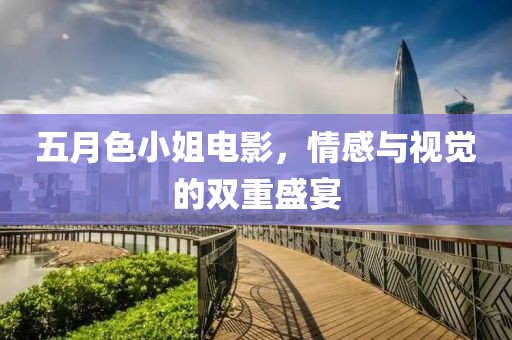 五月色小姐电影，情感与视觉的双重盛宴