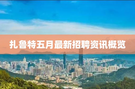 扎鲁特五月最新招聘资讯概览