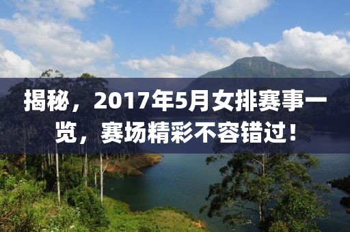 揭秘，2017年5月女排赛事一览，赛场精彩不容错过！