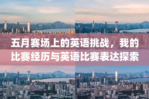 五月赛场上的英语挑战，我的比赛经历与英语比赛表达探索