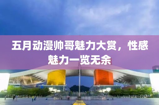 五月动漫帅哥魅力大赏，性感魅力一览无余
