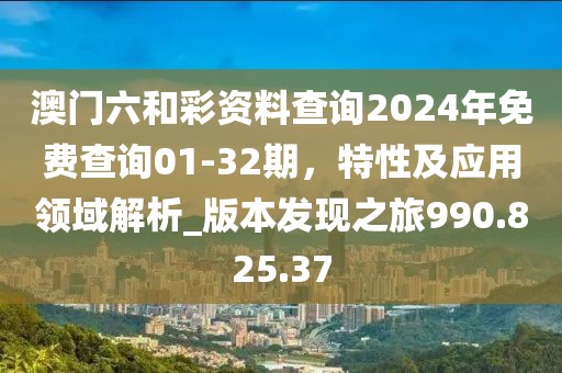 澳门六和彩资料查询2024年免费查询01-32期，特性及应用领域解析_版本发现之旅990.825.37