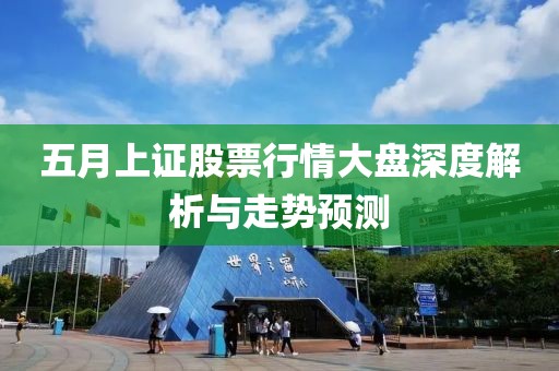 五月上证股票行情大盘深度解析与走势预测
