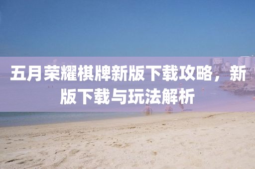 五月荣耀棋牌新版下载攻略，新版下载与玩法解析