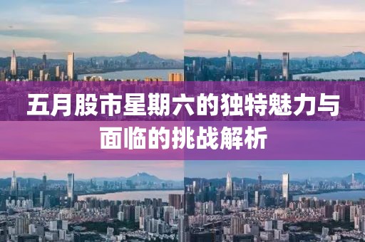 五月股市星期六的独特魅力与面临的挑战解析