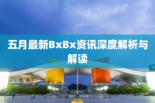 五月最新BxBx资讯深度解析与解读