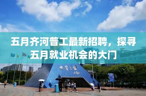 五月齐河普工最新招聘，探寻五月就业机会的大门