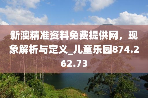 新澳精准资料免费提供网，现象解析与定义_儿童乐园874.262.73