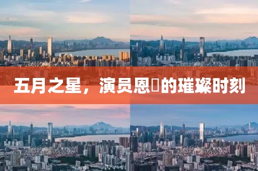 五月之星，演员恩璟的璀璨时刻
