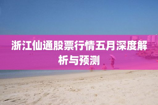 浙江仙通股票行情五月深度解析与预测