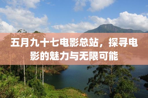 五月九十七电影总站，探寻电影的魅力与无限可能