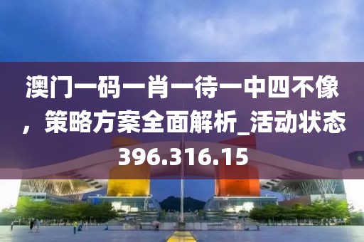 澳门一码一肖一待一中四不像，策略方案全面解析_活动状态396.316.15