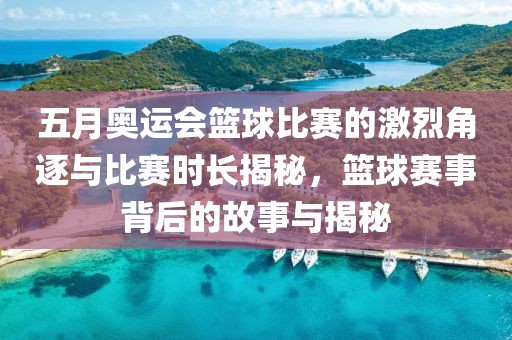 五月奥运会篮球比赛的激烈角逐与比赛时长揭秘，篮球赛事背后的故事与揭秘
