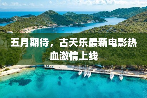 五月期待，古天乐最新电影热血激情上线
