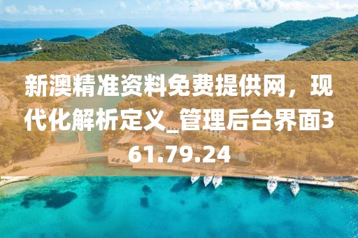 新澳精准资料免费提供网，现代化解析定义_管理后台界面361.79.24