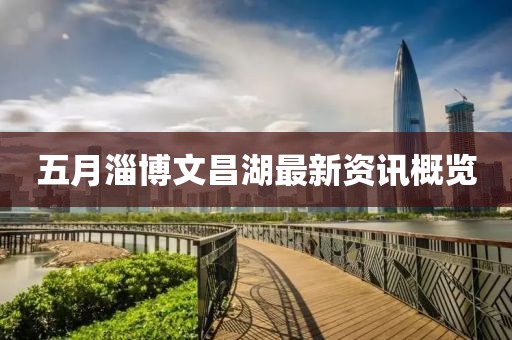 五月淄博文昌湖最新资讯概览