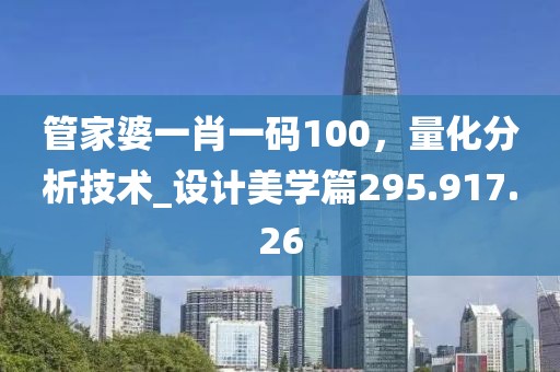 管家婆一肖一码100，量化分析技术_设计美学篇295.917.26