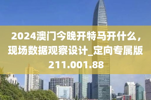 2024澳门今晚开特马开什么，现场数据观察设计_定向专属版211.001.88