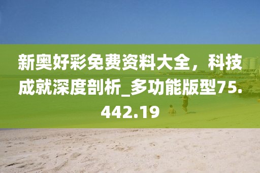 新奥好彩免费资料大全，科技成就深度剖析_多功能版型75.442.19