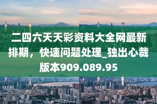 二四六天天彩资料大全网最新排期，快速问题处理_独出心裁版本909.089.95