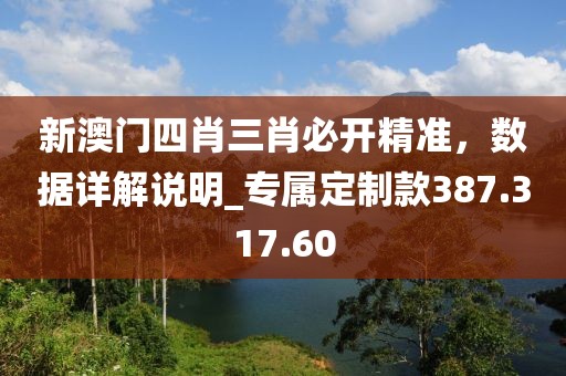 新澳门四肖三肖必开精准，数据详解说明_专属定制款387.317.60