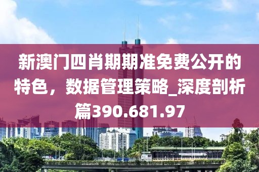 新澳门四肖期期准免费公开的特色，数据管理策略_深度剖析篇390.681.97