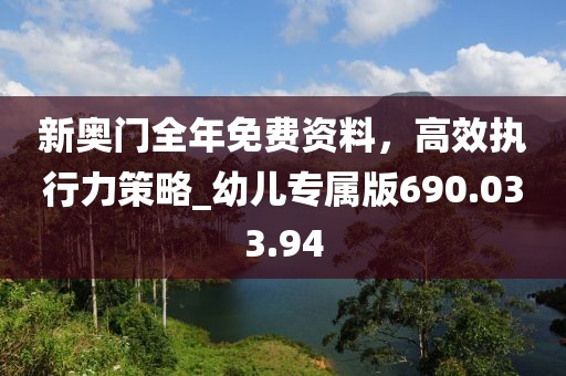 新奥门全年免费资料，高效执行力策略_幼儿专属版690.033.94