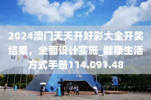2024澳门天天开好彩大全开奖结果，全面设计实施_健康生活方式手册114.091.48