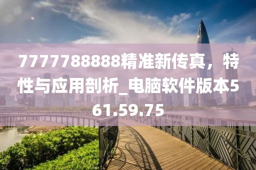 7777788888精准新传真，特性与应用剖析_电脑软件版本561.59.75