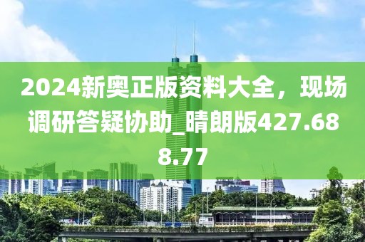 2024新奥正版资料大全，现场调研答疑协助_晴朗版427.688.77