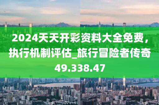 2024天天开彩资料大全免费，执行机制评估_旅行冒险者传奇49.338.47