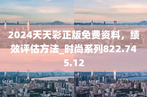 2024天天彩正版免费资料，绩效评估方法_时尚系列822.745.12