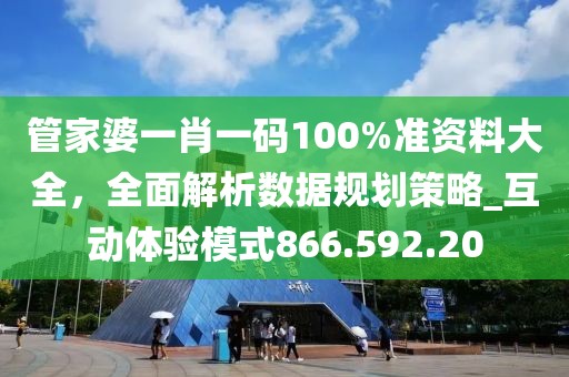 管家婆一肖一码100%准资料大全，全面解析数据规划策略_互动体验模式866.592.20
