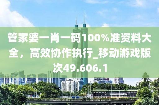管家婆一肖一码100%准资料大全，高效协作执行_移动游戏版次49.606.1