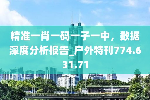 精准一肖一码一子一中，数据深度分析报告_户外特刊774.631.71