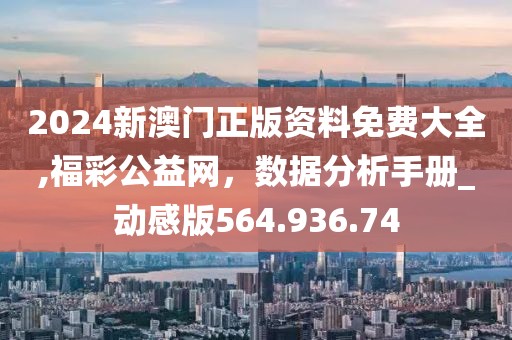 2024新澳门正版资料免费大全,福彩公益网，数据分析手册_动感版564.936.74