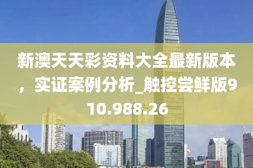 新澳天天彩资料大全最新版本，实证案例分析_触控尝鲜版910.988.26