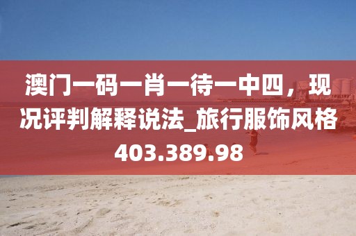 澳门一码一肖一待一中四，现况评判解释说法_旅行服饰风格403.389.98