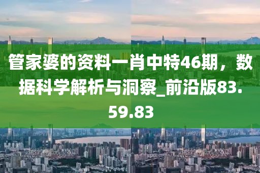 管家婆的资料一肖中特46期，数据科学解析与洞察_前沿版83.59.83