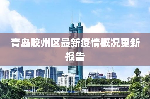 青岛胶州区最新疫情概况更新报告