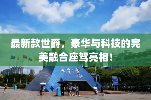 最新款世爵，豪华与科技的完美融合座驾亮相！