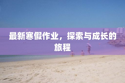 最新寒假作业，探索与成长的旅程