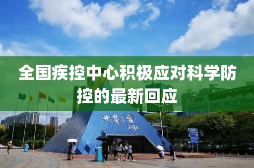 全国疾控中心积极应对科学防控的最新回应