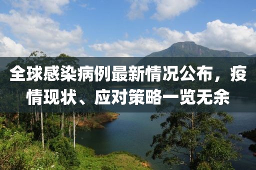 全球感染病例最新情况公布，疫情现状、应对策略一览无余