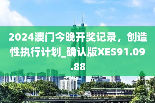 2024澳门今晚开奖记录，创造性执行计划_确认版XES91.09.88
