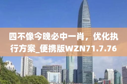 四不像今晚必中一肖，优化执行方案_便携版WZN71.7.76