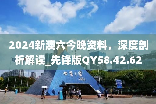 2024新澳六今晚资料，深度剖析解读_先锋版QY58.42.62